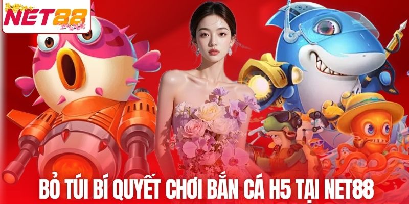Bỏ túi bí quyết chơi bắn cá H5 tại NET88