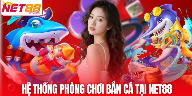 Hệ thống phòng chơi bắn cá tại NET88