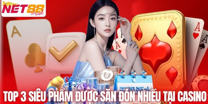 Top 3 siêu phẩm được săn đón nhiều tại Casino online NET88