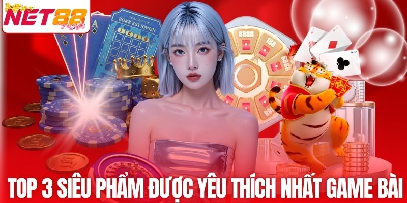Top 3 siêu phẩm được yêu thích nhất game bài NET88
